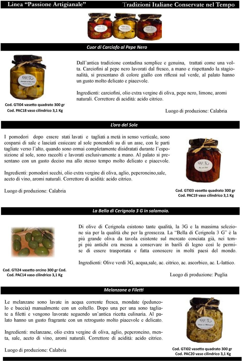 GTI04 vasetto quadrato 300 gr Cod. PAC18 vaso cilindrico 3,1 Kg Ingredienti: carciofini, olio extra vergine di oliva, pepe nero, limone, aromi naturali. Corret tore di acidità: acido citrico.