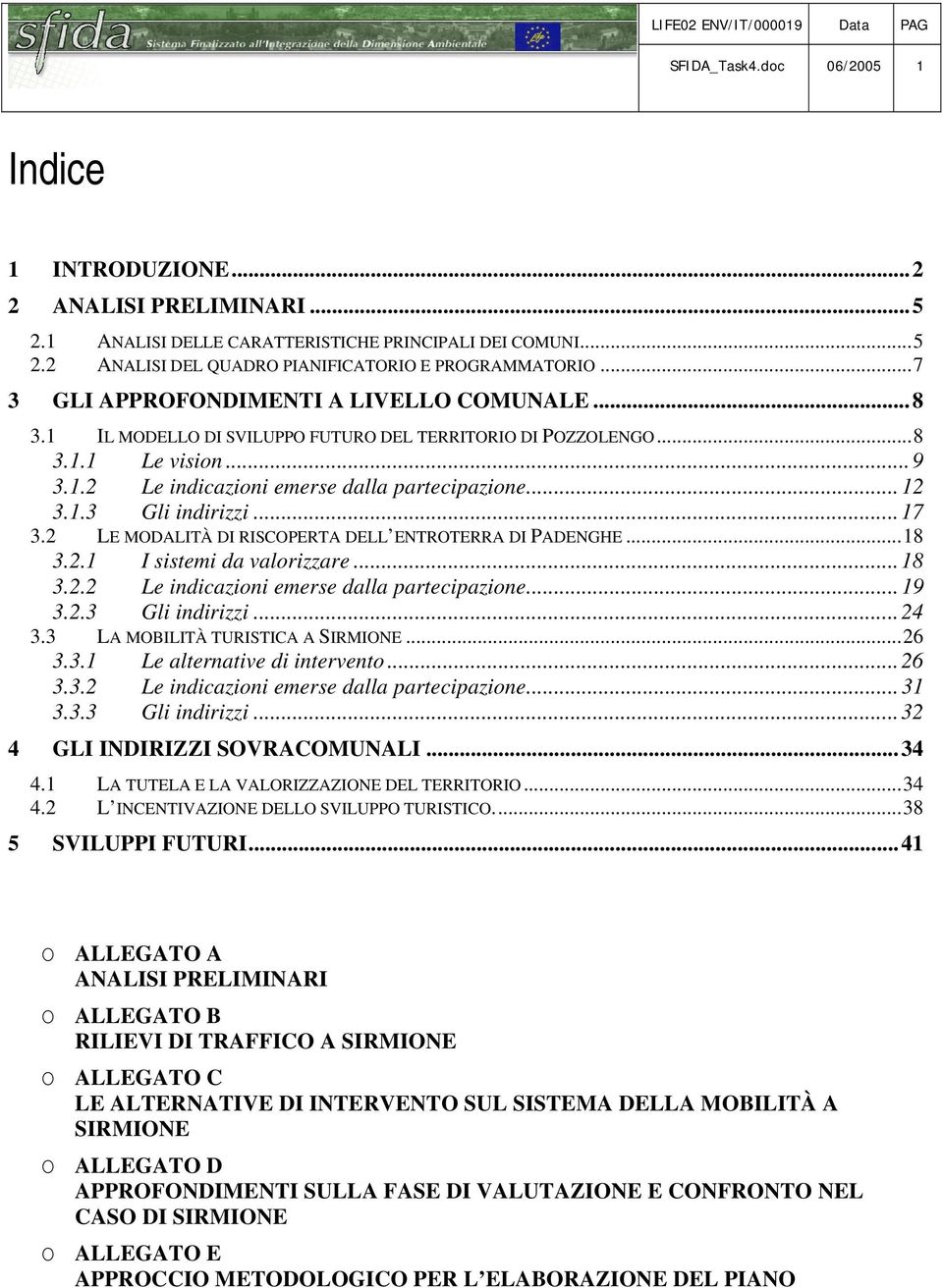 ..17 3.2 LE MODALITÀ DI RISCOPERTA DELL ENTROTERRA DI PADENGHE...18 3.2.1 I sistemi da valorizzare...18 3.2.2 Le indicazioni emerse dalla partecipazione...19 3.2.3 Gli indirizzi...24 3.