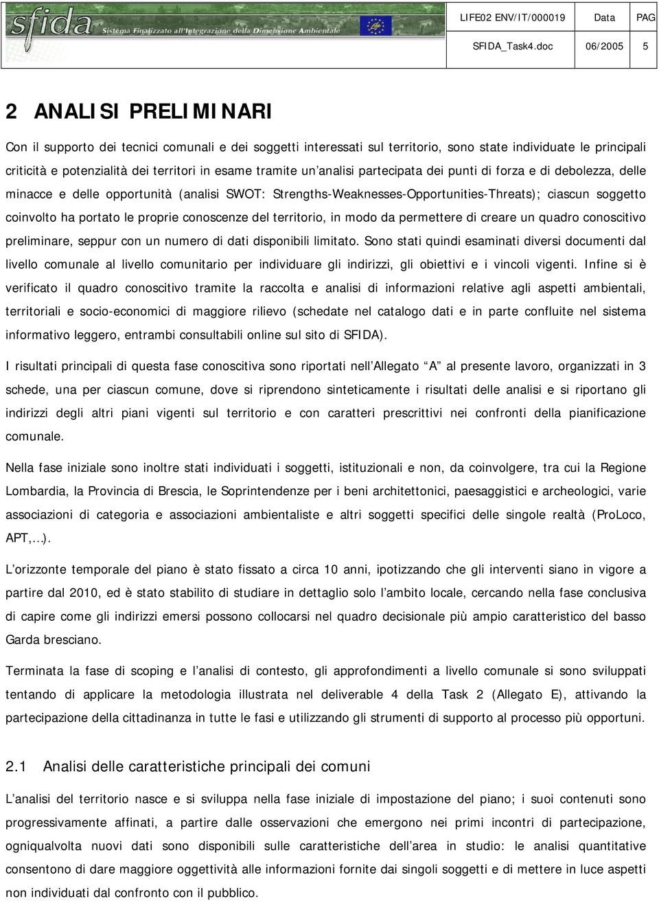 esame tramite un analisi partecipata dei punti di forza e di debolezza, delle minacce e delle opportunità (analisi SWOT: Strengths-Weaknesses-Opportunities-Threats); ciascun soggetto coinvolto ha