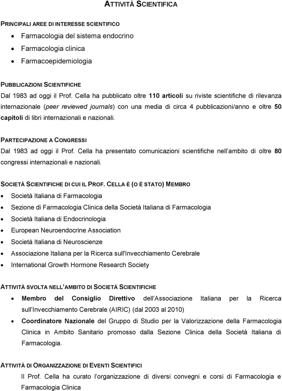 internazionali e nazionali. PARTECIPAZIONE A CONGRESSI Dal 1983 ad oggi il Prof. Cella ha presentato comunicazioni scientifiche nell ambito di oltre 80 congressi internazionali e nazionali.