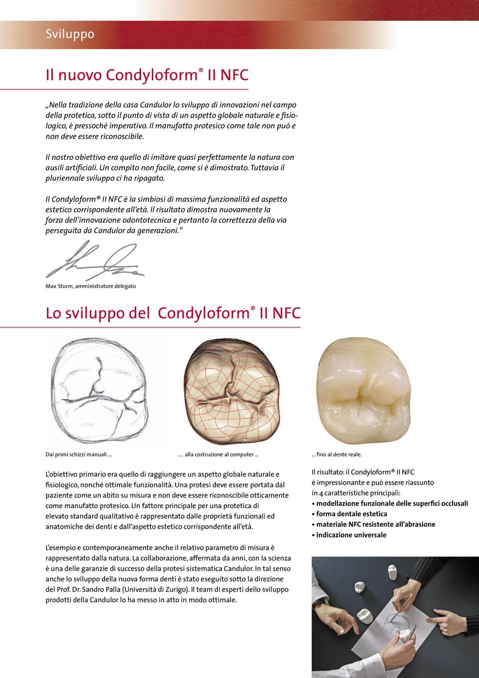 Un compito non facile, come si è dimostrato. Tuttavia il pluriennale sviluppo ci ha ripagato. Il Condyloform II NFC è la simbiosi di massima funzionalità ed aspetto estetico corrispondente all età.