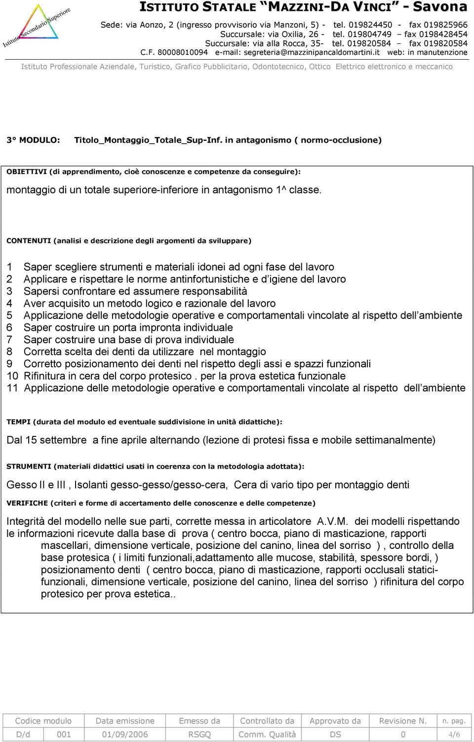 del lavoro 3 Sapersi confrontare ed assumere responsabilità 4 Aver acquisito un metodo logico e razionale del lavoro 5 Applicazione delle metodologie operative e comportamentali vincolate al rispetto