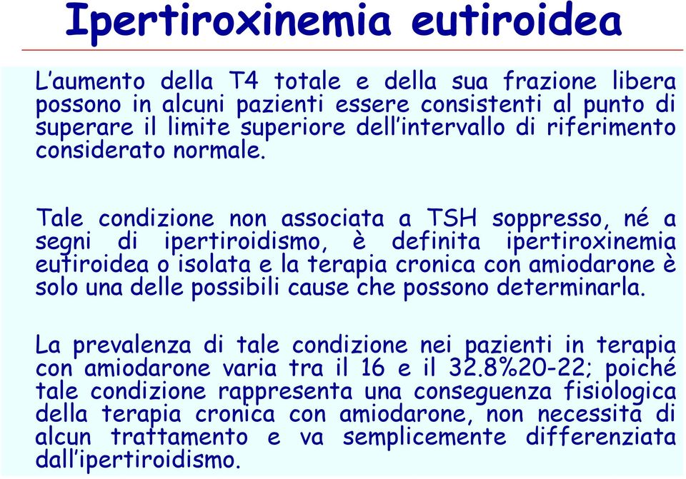 Tale condizione non associata a TSH soppresso, né a segni di ipertiroidismo, è definita ipertiroxinemia eutiroidea o isolata e la terapia cronica con amiodarone è solo una delle