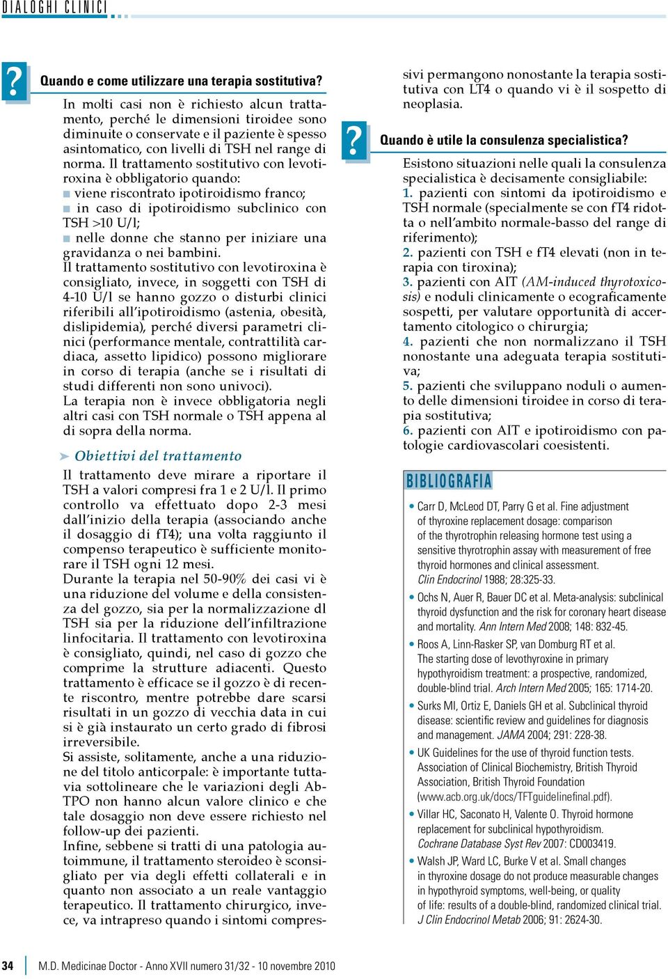 Il trattamento sostitutivo con levotiroxina è obbligatorio quando: viene riscontrato ipotiroidismo franco; in caso di ipotiroidismo subclinico con TSH >10 U/l; nelle donne che stanno per iniziare una