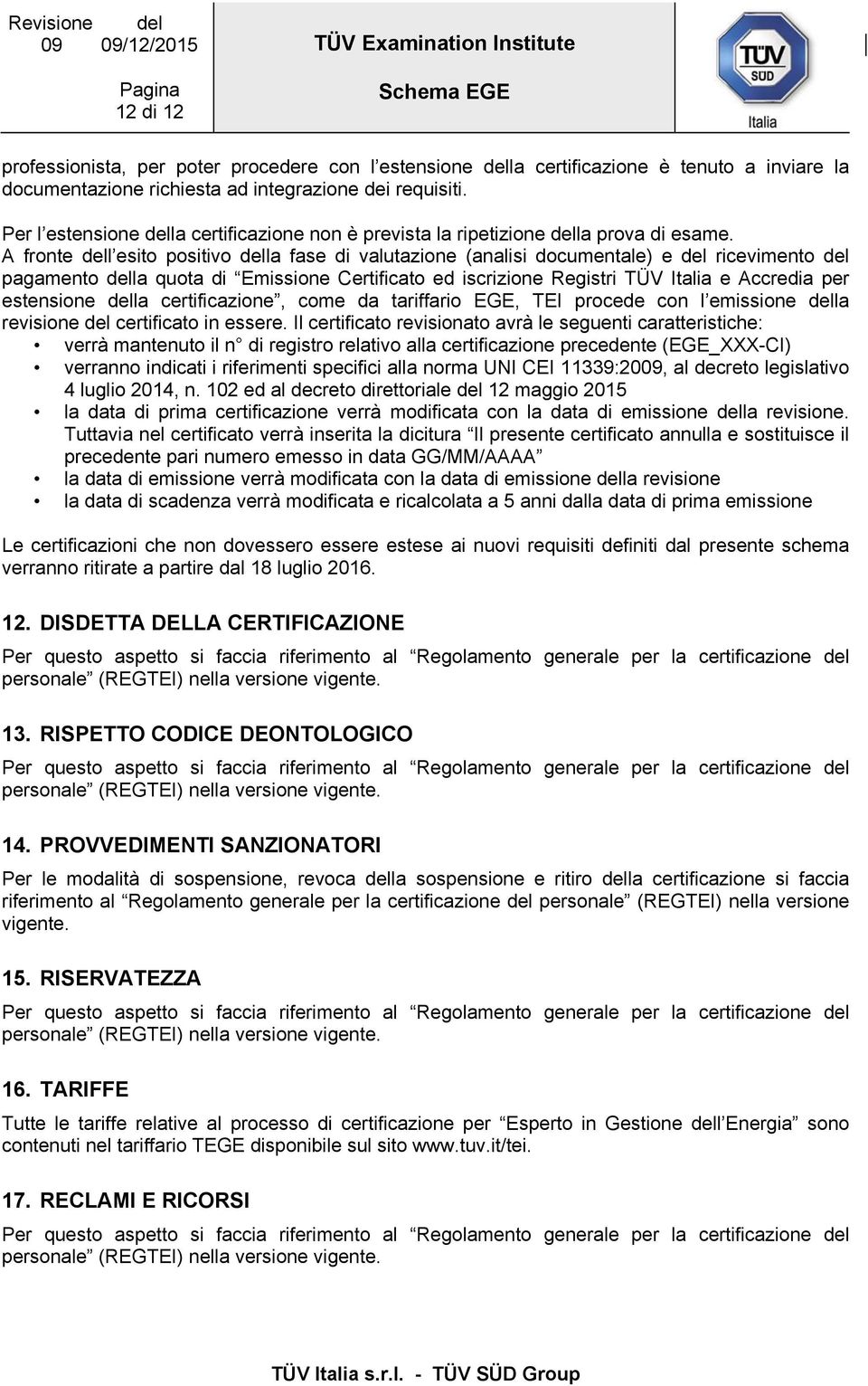 A fronte dell esito positivo della fase di valutazione (analisi documentale) e del ricevimento del pagamento della quota di Emissione Certificato ed iscrizione Registri TÜV Italia e Accredia per