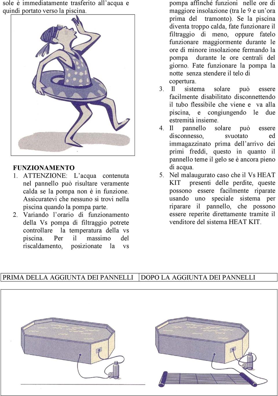 Per il massimo del riscaldamento, posizionate la vs pompa affinché funzioni nelle ore di maggiore insolazione (tra le 9 e un ora prima del tramonto).