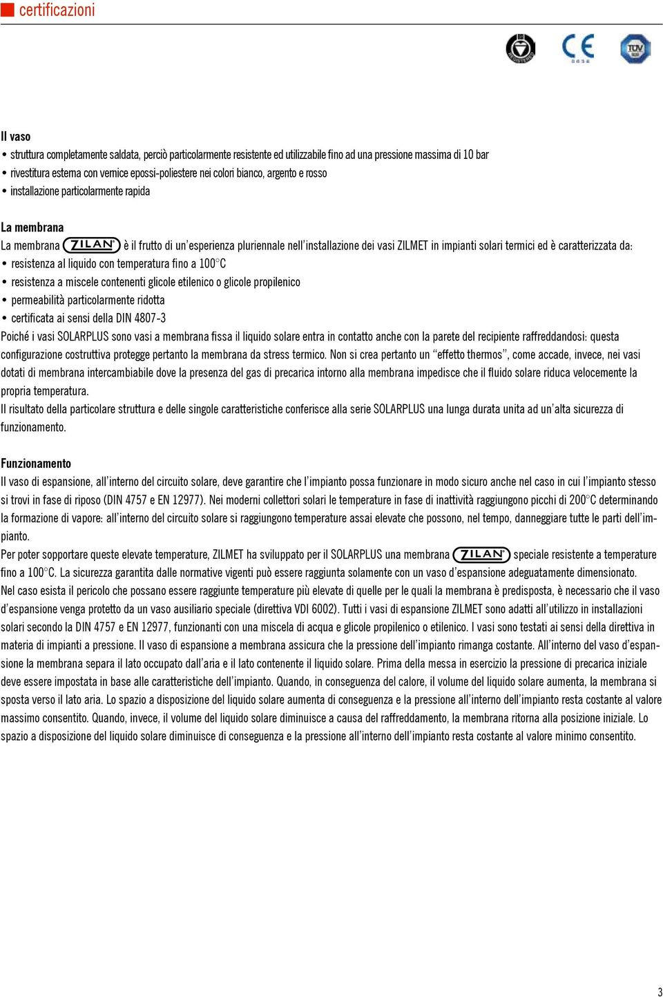 caratterizzata da: resistenza al liquido con temperatura fino a 100 C resistenza a miscele contenenti glicole etilenico o glicole propilenico permeabilità particolarmente ridotta certificata ai sensi