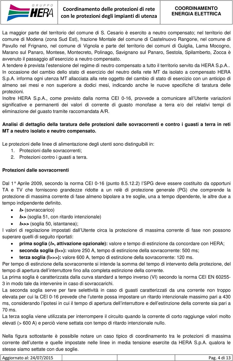 Vignola e parte del territorio dei comuni di Guiglia, Lama Mocogno, Marano sul Panaro, Montese, Montecreto, Polinago, Savignano sul Panaro, Sestola, Spilamberto, Zocca è avvenuto il passaggio all