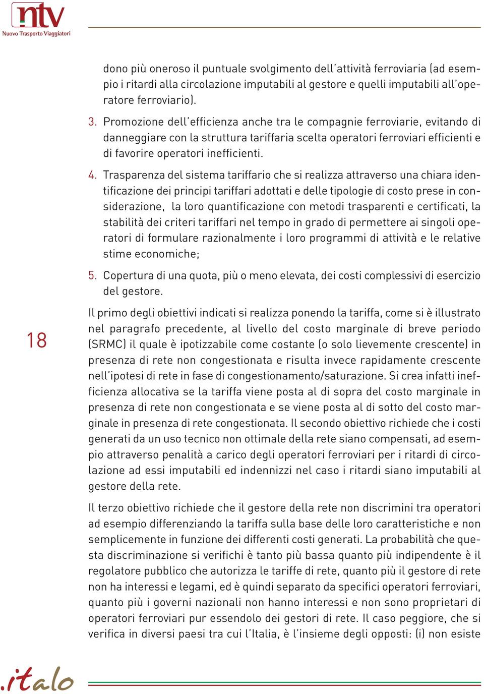 Trasparenza del sistema tariffario che si realizza attraverso una chiara identificazione dei principi tariffari adottati e delle tipologie di costo prese in considerazione, la loro quantificazione