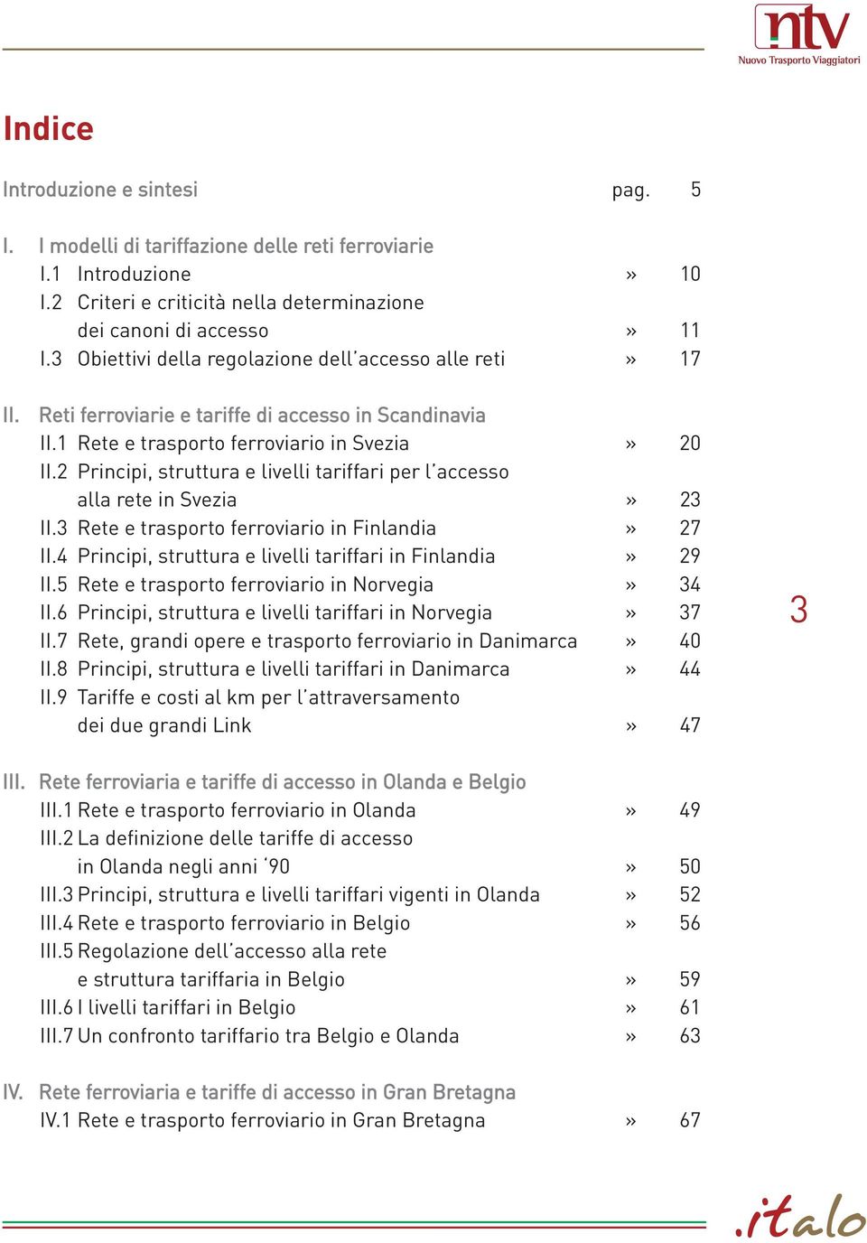 2 Principi, struttura e livelli tariffari per l accesso alla rete in Svezia» 23 II.3 Rete e trasporto ferroviario in Finlandia» 27 II.4 Principi, struttura e livelli tariffari in Finlandia» 29 II.