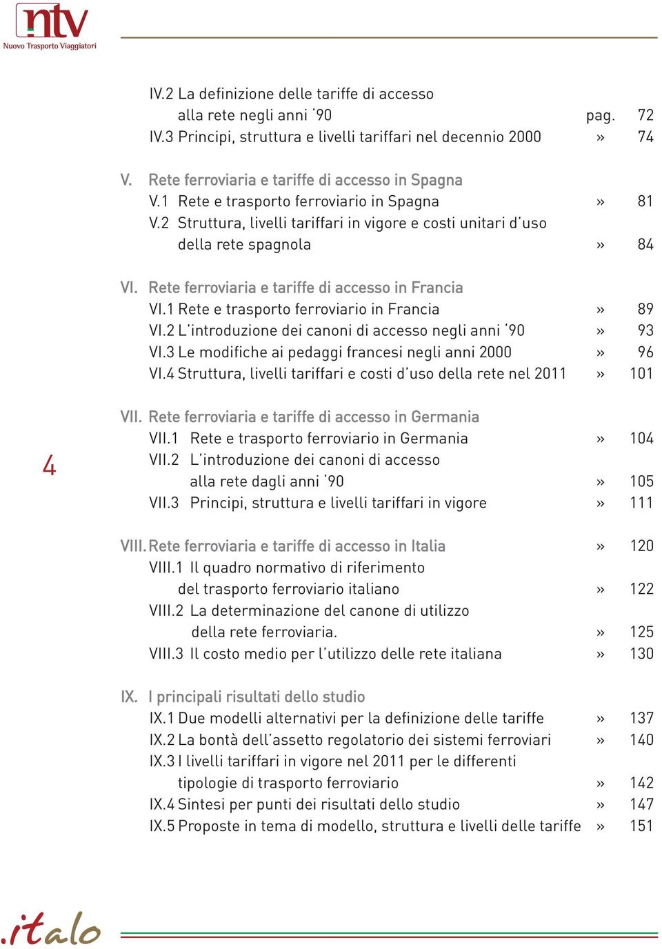 1 Rete e trasporto ferroviario in Francia» 89 VI.2 L introduzione dei canoni di accesso negli anni 90» 93 VI.3 Le modifiche ai pedaggi francesi negli anni 2000» 96 VI.