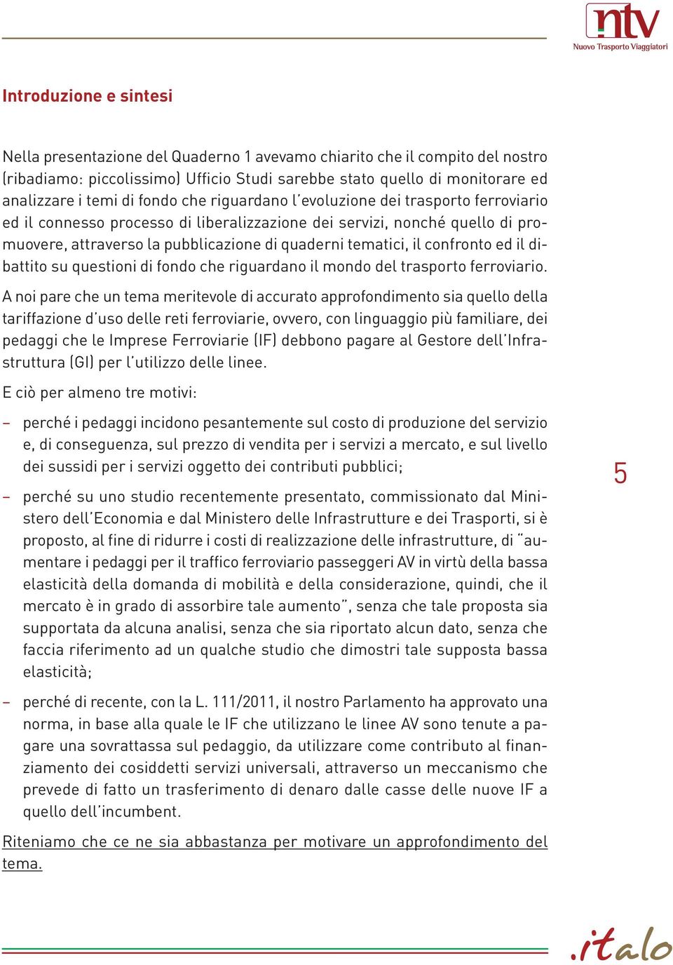 confronto ed il dibattito su questioni di fondo che riguardano il mondo del trasporto ferroviario.