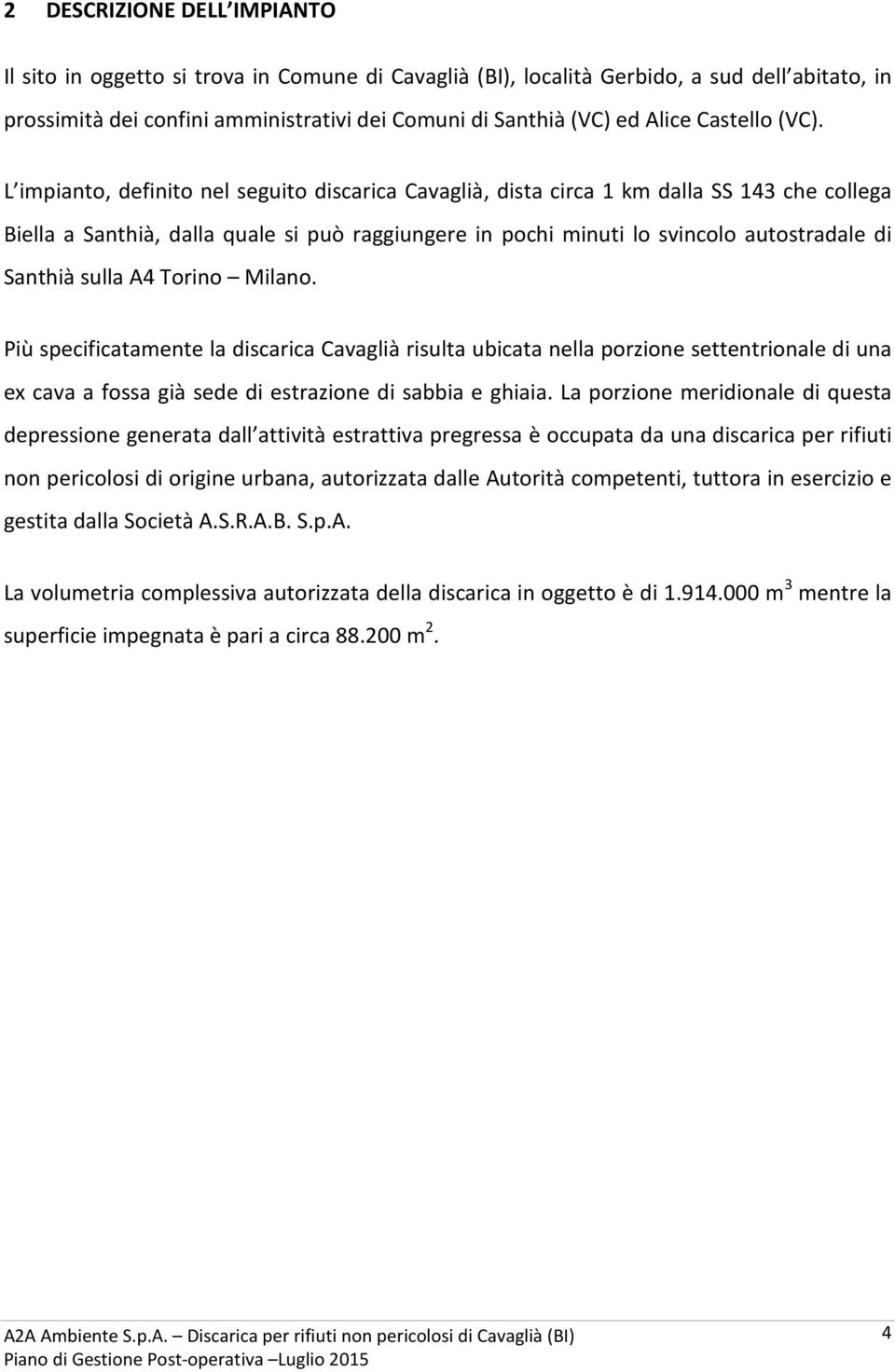 L impianto, definito nel seguito discarica Cavaglià, dista circa 1 km dalla SS 143 che collega Biella a Santhià, dalla quale si può raggiungere in pochi minuti lo svincolo autostradale di Santhià