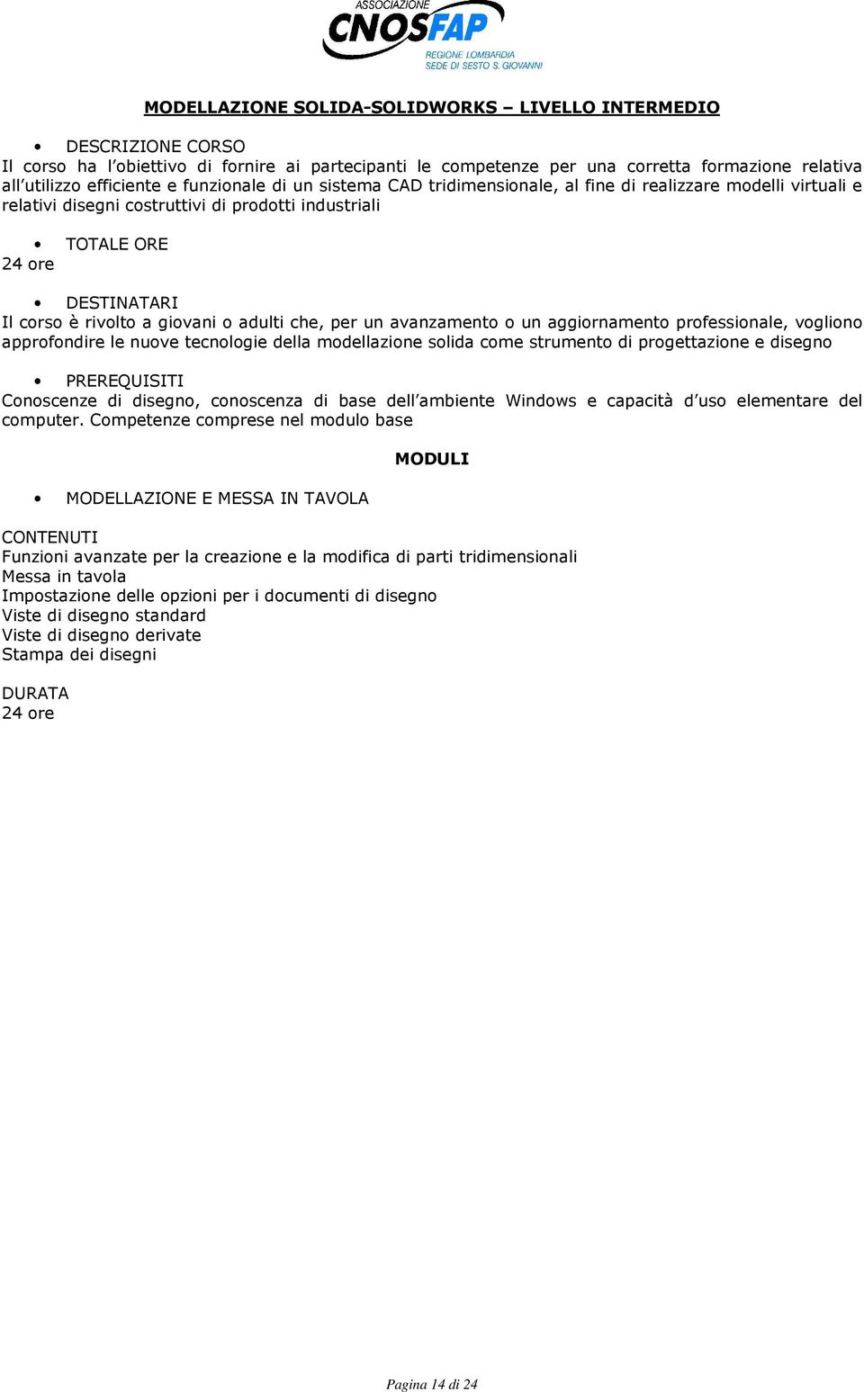 aggiornamento professionale, vogliono approfondire le nuove tecnologie della modellazione solida come strumento di progettazione e disegno Conoscenze di disegno, conoscenza di base dell ambiente