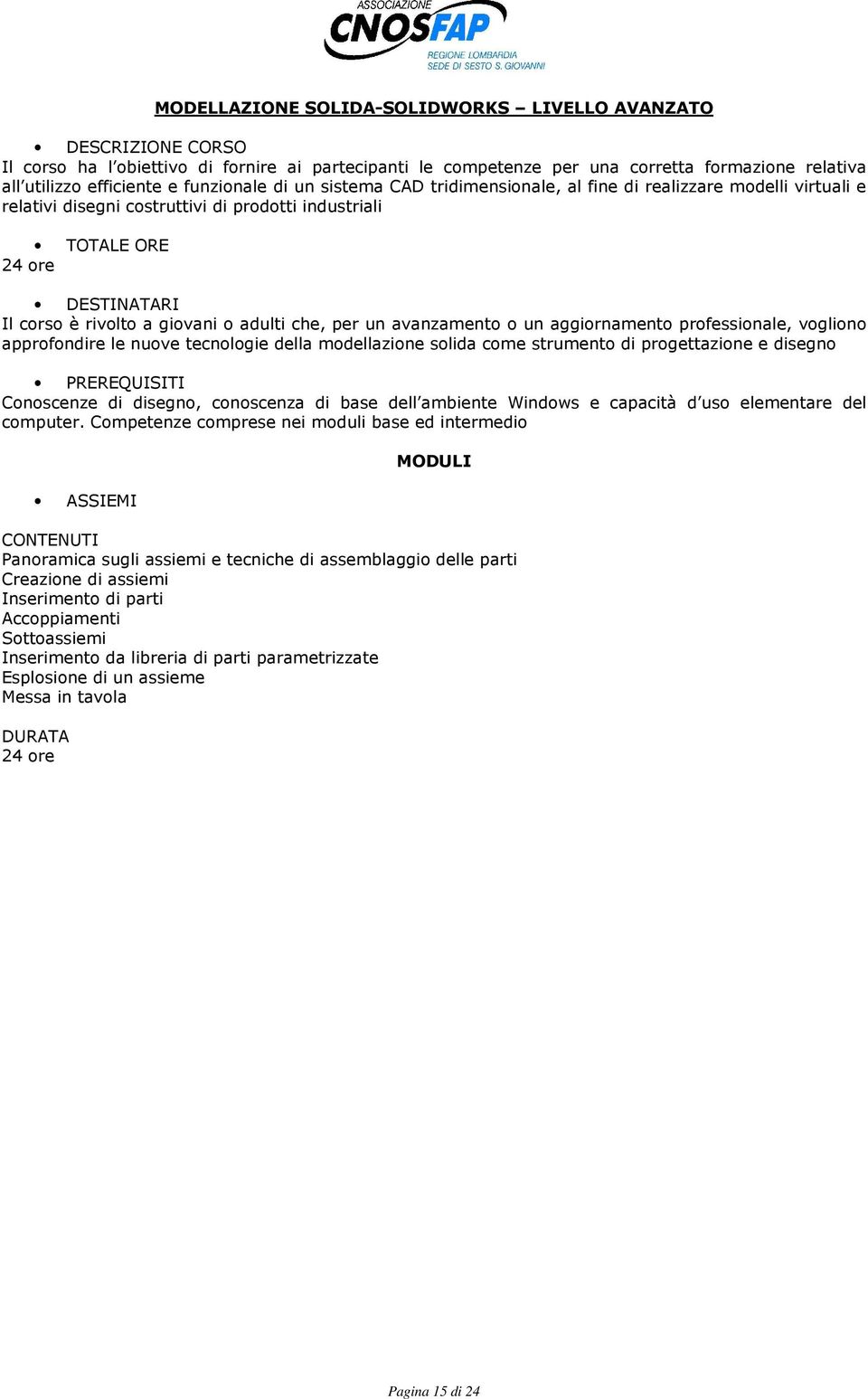 aggiornamento professionale, vogliono approfondire le nuove tecnologie della modellazione solida come strumento di progettazione e disegno Conoscenze di disegno, conoscenza di base dell ambiente