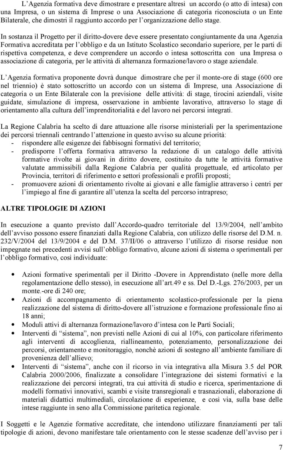 In sostanza il Progetto per il diritto-dovere deve essere presentato congiuntamente da una Agenzia Formativa accreditata per l obbligo e da un Istituto Scolastico secondario superiore, per le parti