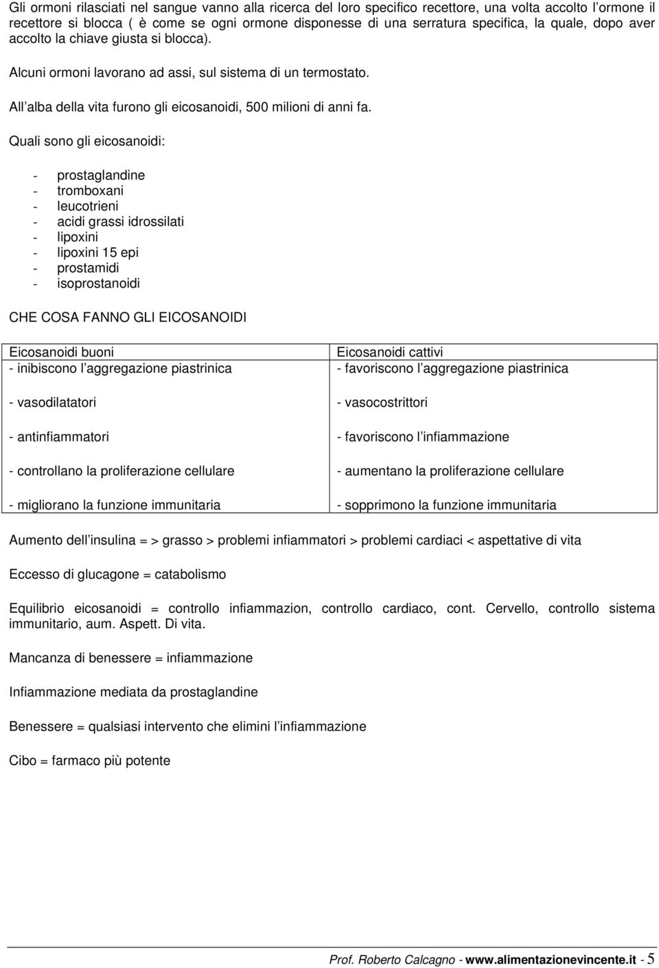 Quali sono gli eicosanoidi: - prostaglandine - tromboxani - leucotrieni - acidi grassi idrossilati - lipoxini - lipoxini 15 epi - prostamidi - isoprostanoidi CHE COSA FANNO GLI EICOSANOIDI