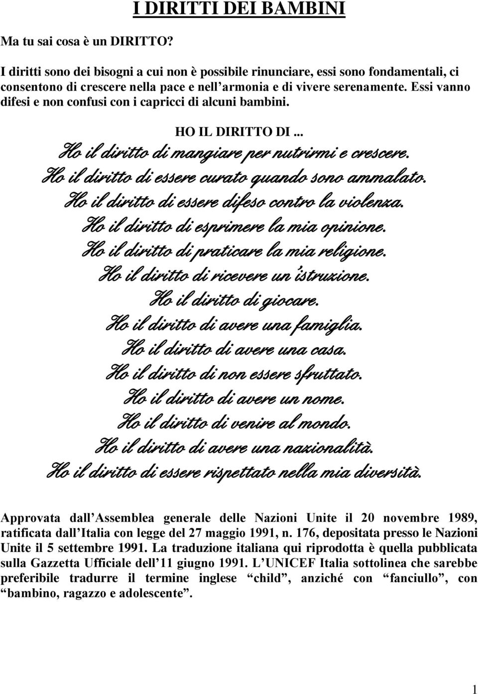 Essi vanno difesi e non confusi con i capricci di alcuni bambini. HO IL DIRITTO DI... Ho il diritto di mangiare per nutrirmi e crescere. Ho il diritto di essere curato quando sono ammalato.