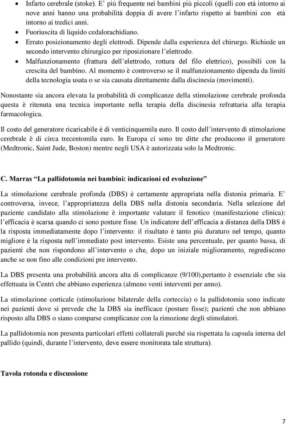 Fuoriuscita di liquido cedalorachidiano. Errato posizionamento degli elettrodi. Dipende dalla esperienza del chirurgo. Richiede un secondo intervento chirurgico per riposizionare l elettrodo.