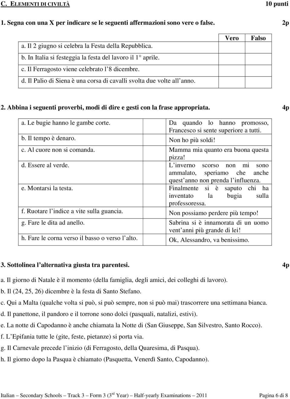 Abbina i seguenti proverbi, modi di dire e gesti con la frase appropriata. 4p a. Le bugie hanno le gambe corte. Da quando lo hanno promosso, Francesco si sente superiore a tutti. b. Il tempo è denaro.