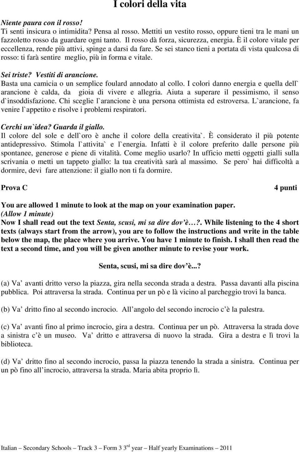 Se sei stanco tieni a portata di vista qualcosa di rosso: ti farà sentire meglio, più in forma e vitale. Sei triste? Vestiti di arancione. Basta una camicia o un semplice foulard annodato al collo.