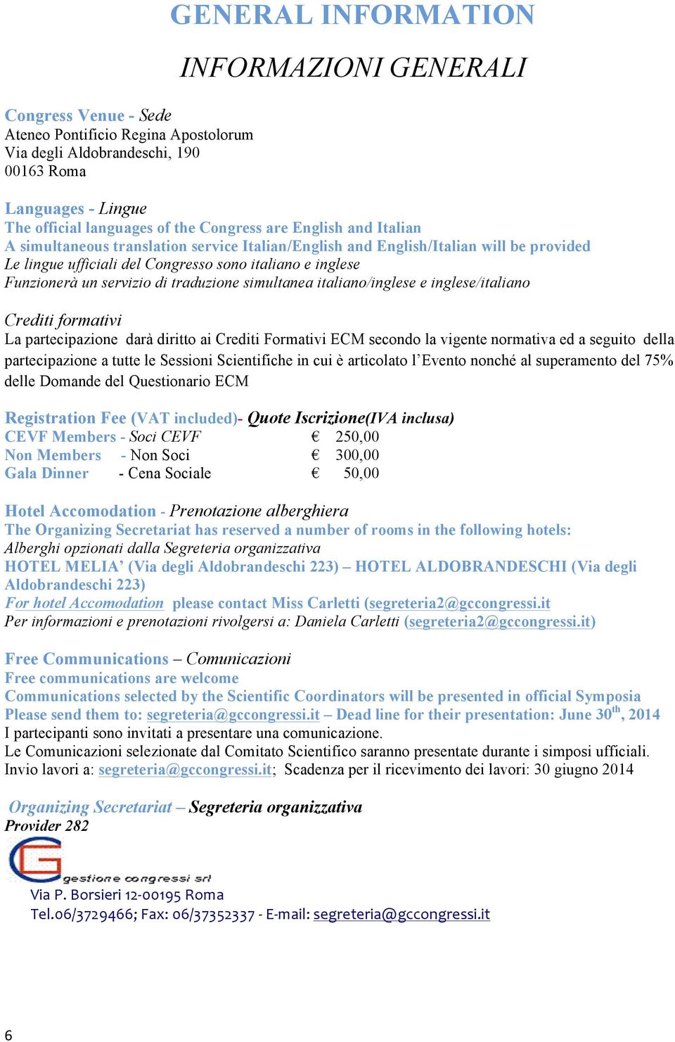 traduzione simultanea italiano/inglese e inglese/italiano Crediti formativi La partecipazione darà diritto ai Crediti Formativi ECM secondo la vigente normativa ed a seguito della partecipazione a