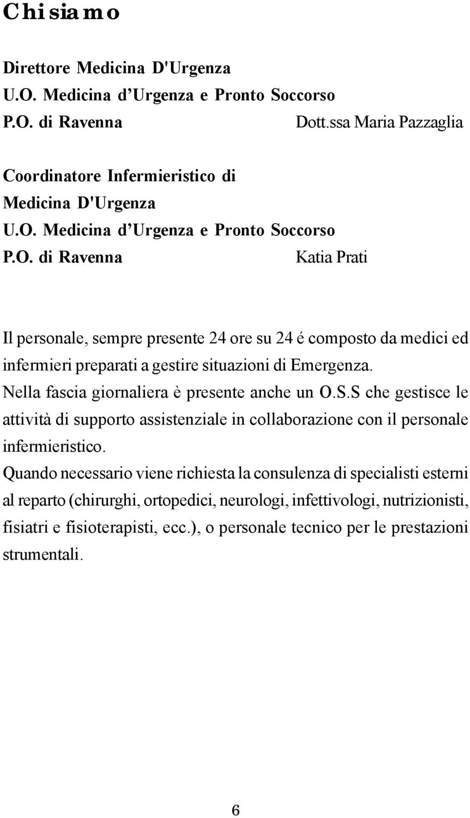 Quando necessario viene richiesta la consulenza di specialisti esterni al reparto (chirurghi, ortopedici, neurologi, infettivologi, nutrizionisti, fisiatri e fisioterapisti, ecc.