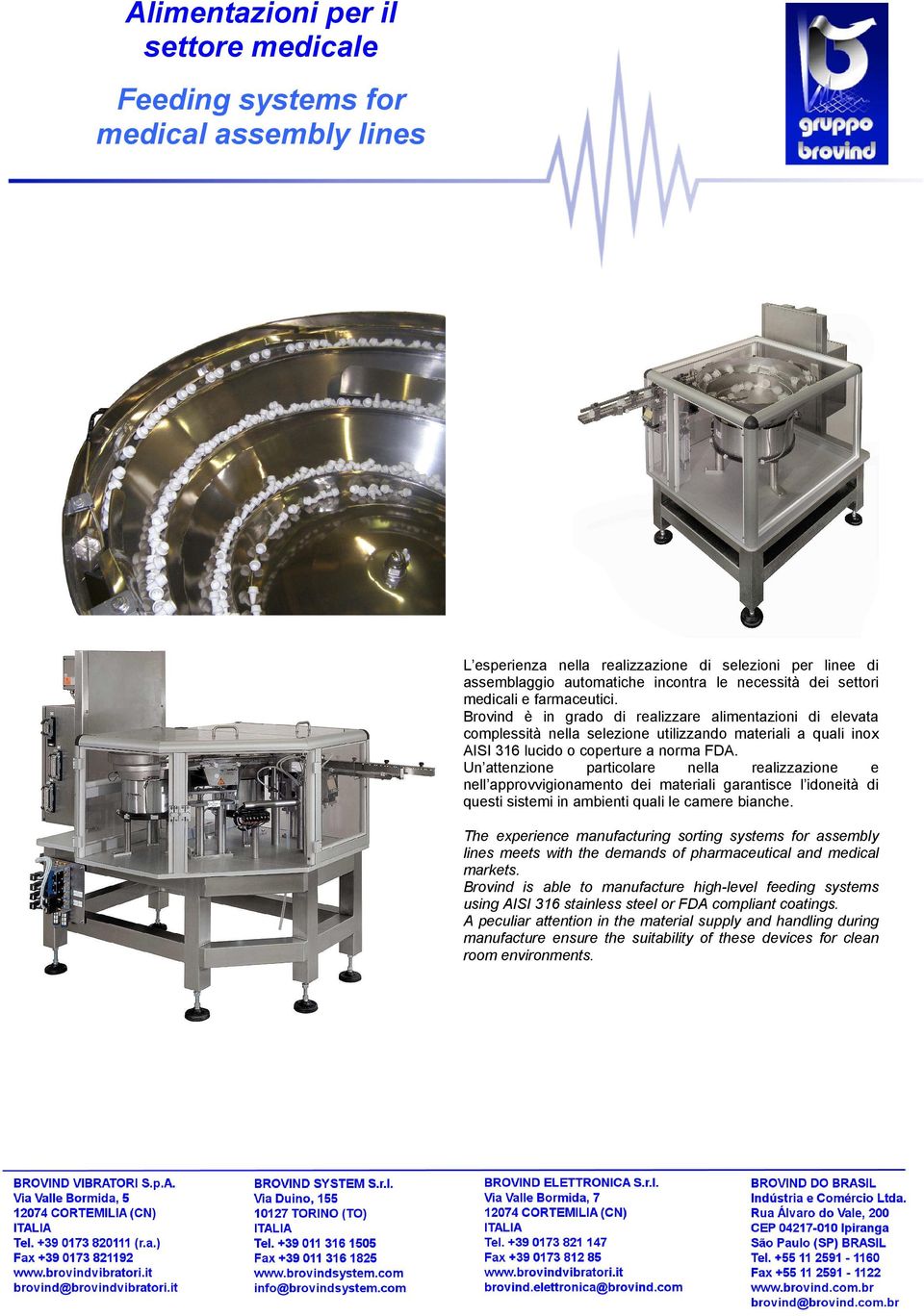 Un attenzione particolare nella realizzazione e nell approvvigionamento dei materiali garantisce l idoneità di questi sistemi in ambienti quali le camere bianche.