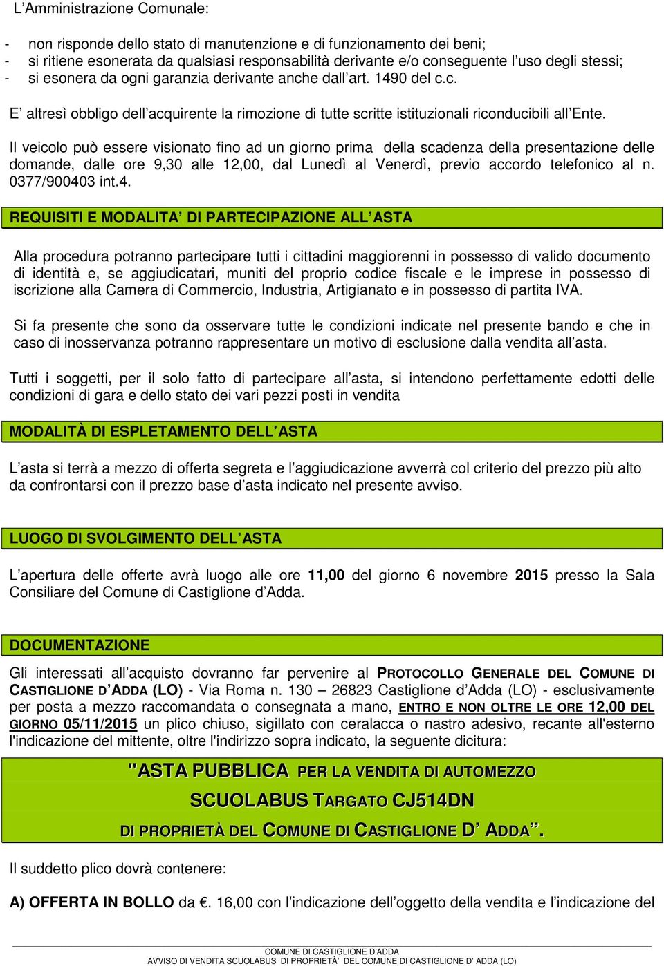 Il veicolo può essere visionato fino ad un giorno prima della scadenza della presentazione delle domande, dalle ore 9,30 alle 12,00, dal Lunedì al Venerdì, previo accordo telefonico al n.