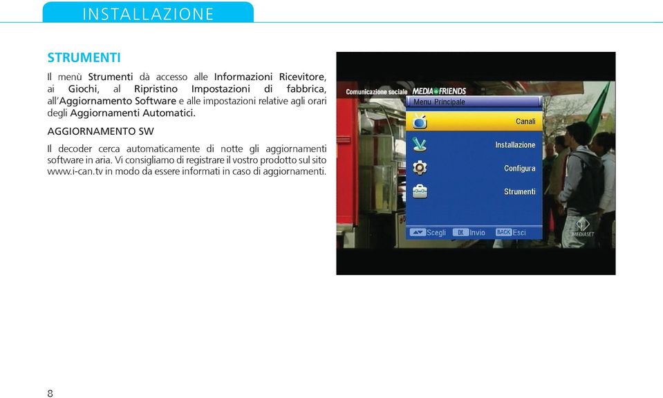 Automatici. AGGIORNAMENTO SW Il decoder cerca automaticamente di notte gli aggiornamenti software in aria.