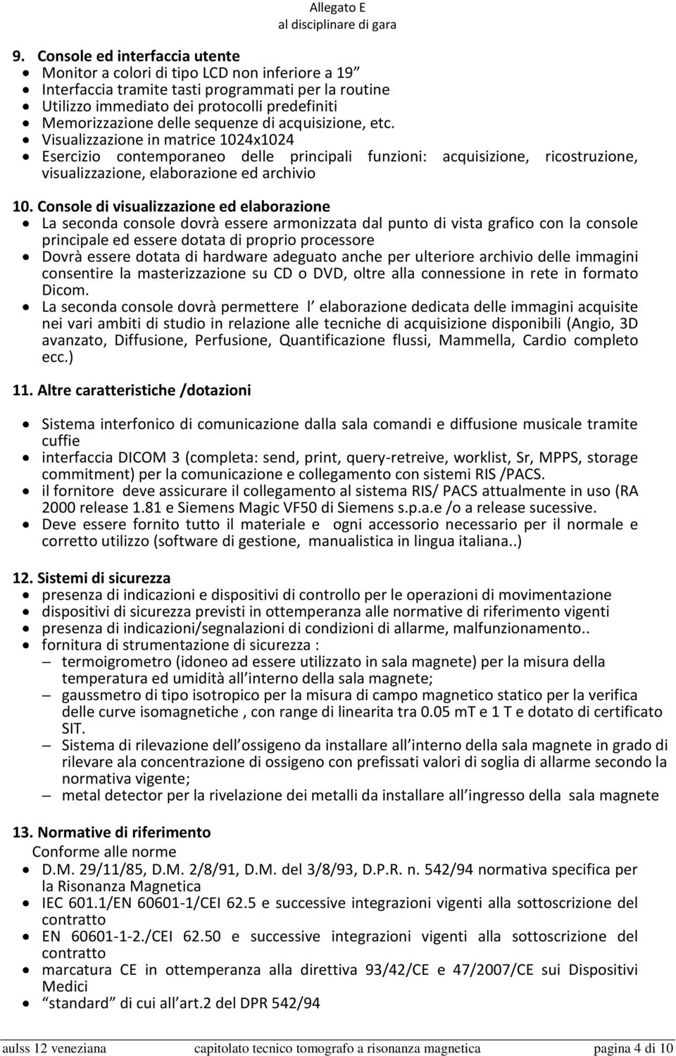 Console di visualizzazione ed elaborazione La seconda console dovrà essere armonizzata dal punto di vista grafico con la console principale ed essere dotata di proprio processore Dovrà essere dotata