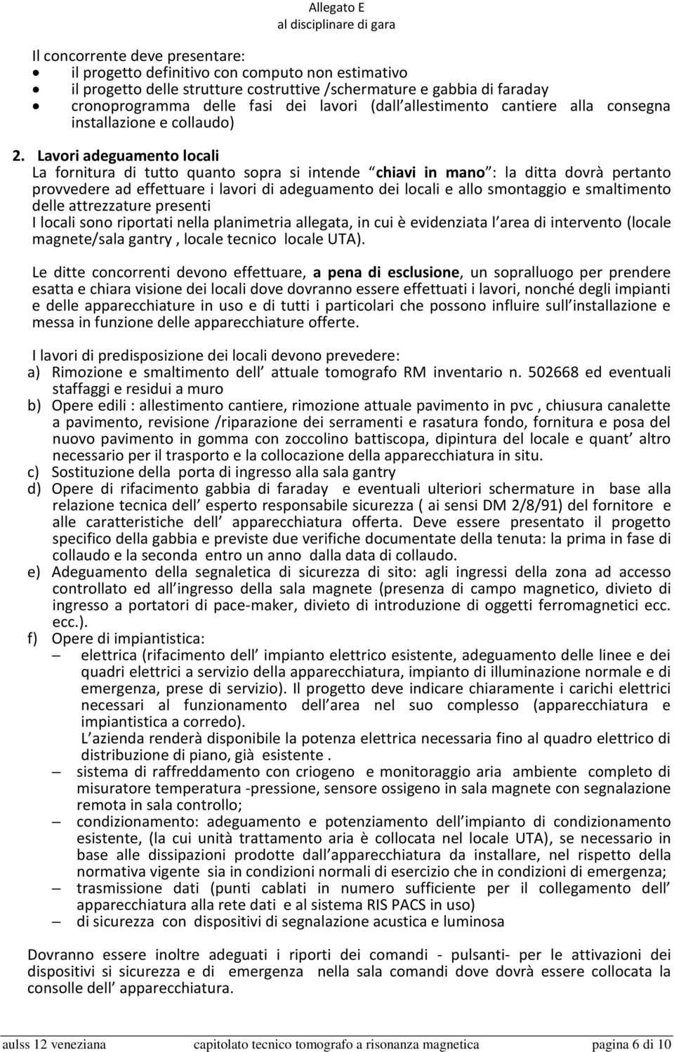 Lavori adeguamento locali La fornitura di tutto quanto sopra si intende chiavi in mano : la ditta dovrà pertanto provvedere ad effettuare i lavori di adeguamento dei locali e allo smontaggio e