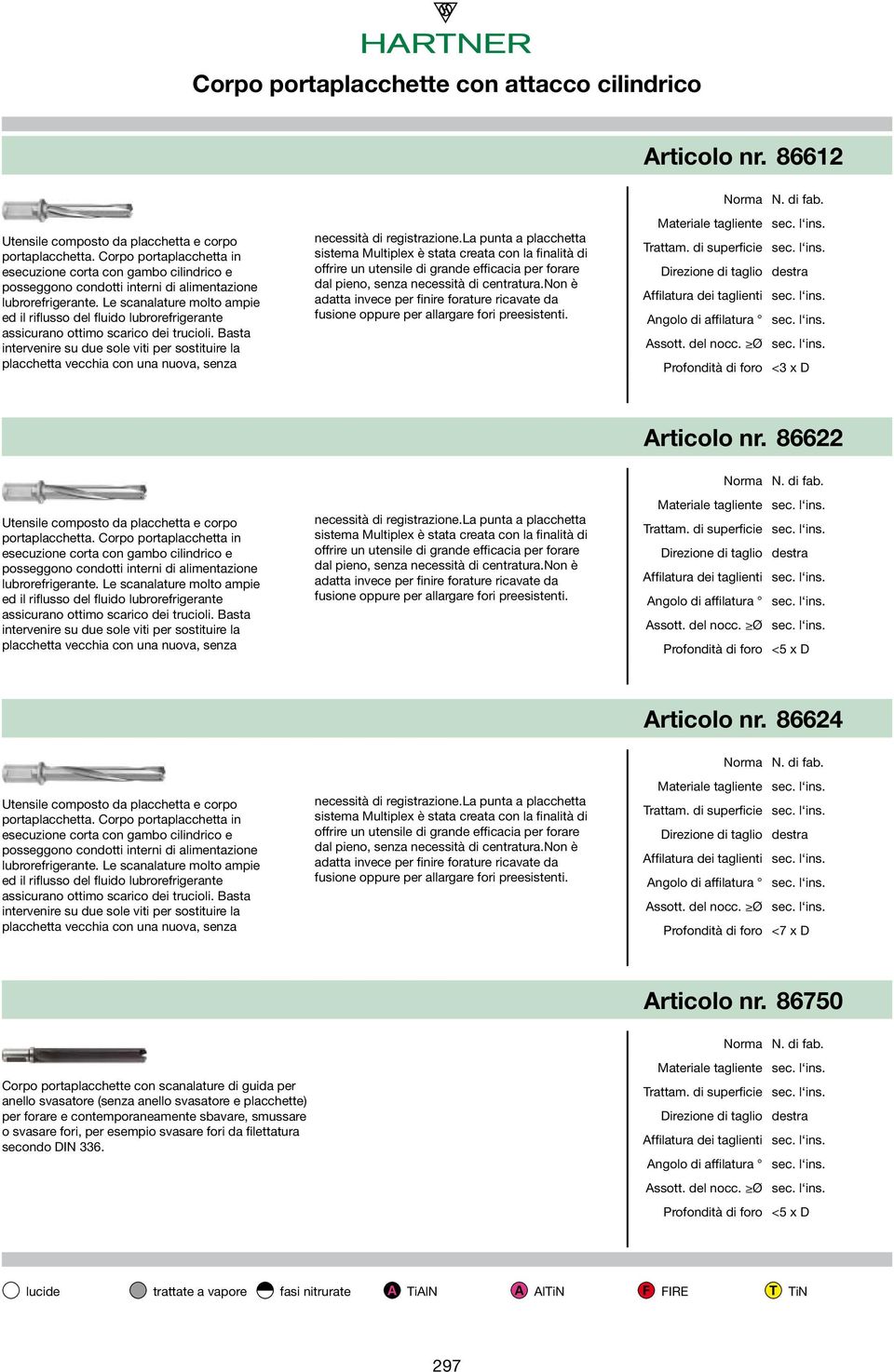 Le scanaature oto apie ed i rifusso de fuido ubrorefrigerante assicurano ottio scarico dei trucioi.