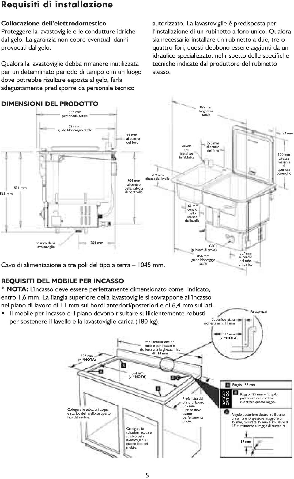 DIMENSIONI DEL PRODOTTO 557 mm profondità totale autorizzato. La lavastoviglie è predisposta per l installazione di un rubinetto a foro unico.