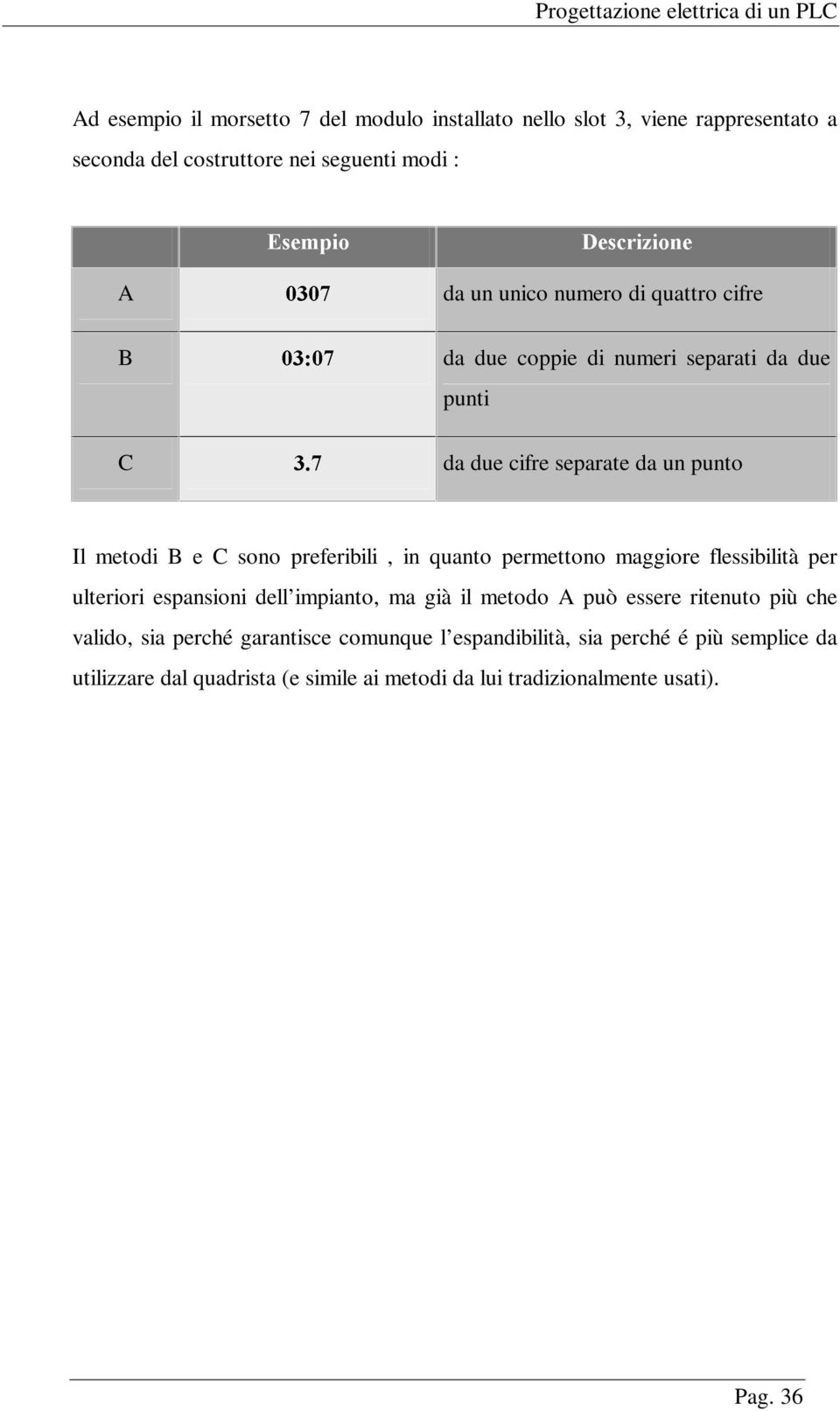 metodi B e C sono preferibili, in quanto permettono maggiore flessibilità per ulteriori espansioni dell impianto, ma già il metodo A può essere ritenuto