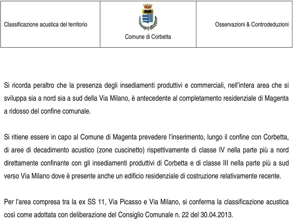 Si ritiene essere in capo al Comune di Magenta prevedere l inserimento, lungo il confine con Corbetta, di aree di decadimento acustico (zone cuscinetto) rispettivamente di classe IV nella parte più a