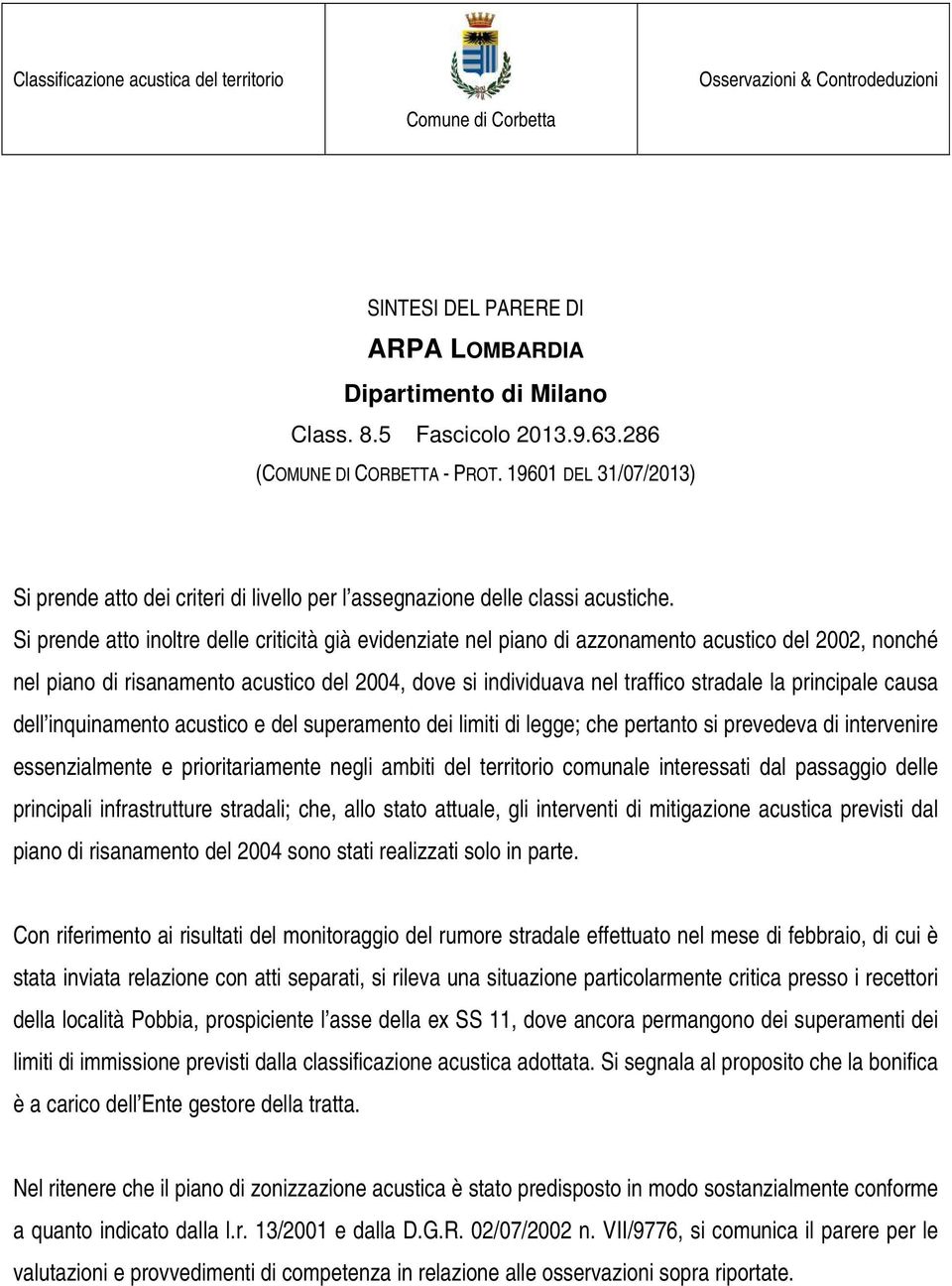 Si prende atto inoltre delle criticità già evidenziate nel piano di azzonamento acustico del 2002, nonché nel piano di risanamento acustico del 2004, dove si individuava nel traffico stradale la