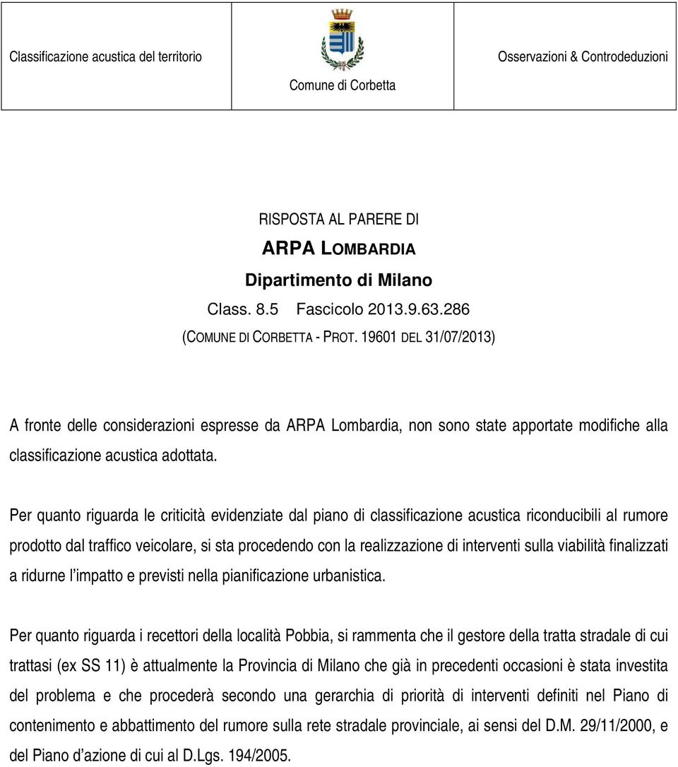 Per quanto riguarda le criticità evidenziate dal piano di classificazione acustica riconducibili al rumore prodotto dal traffico veicolare, si sta procedendo con la realizzazione di interventi sulla