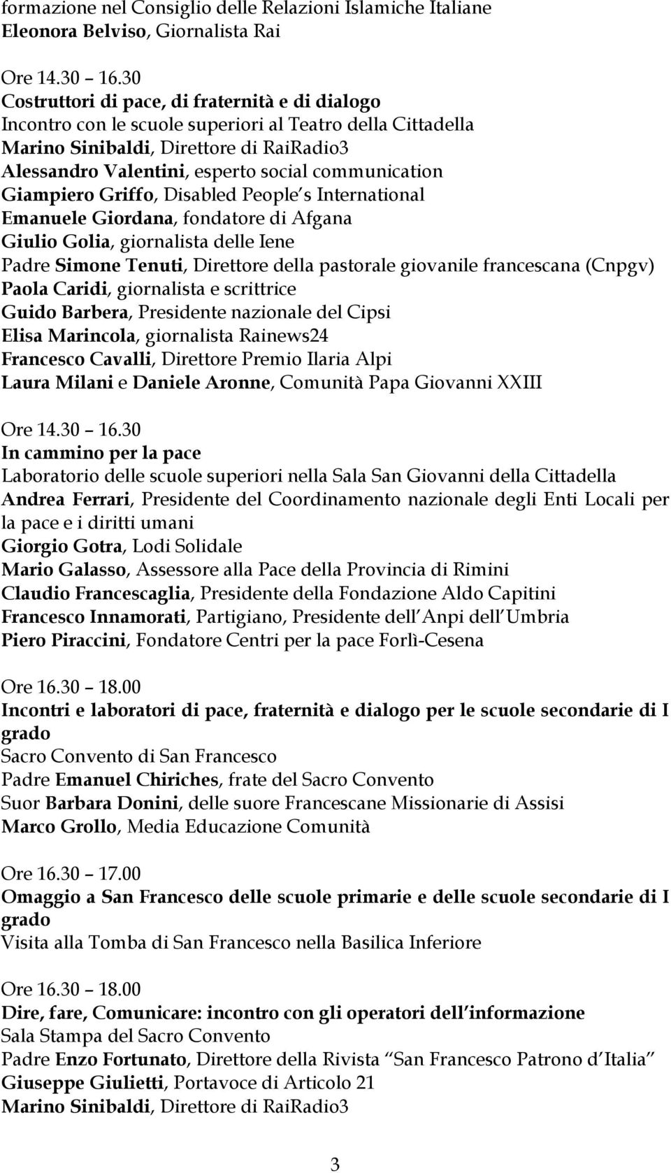 communication Giampiero Griffo, Disabled People s International Emanuele Giordana, fondatore di Afgana Giulio Golia, giornalista delle Iene Padre Simone Tenuti, Direttore della pastorale giovanile