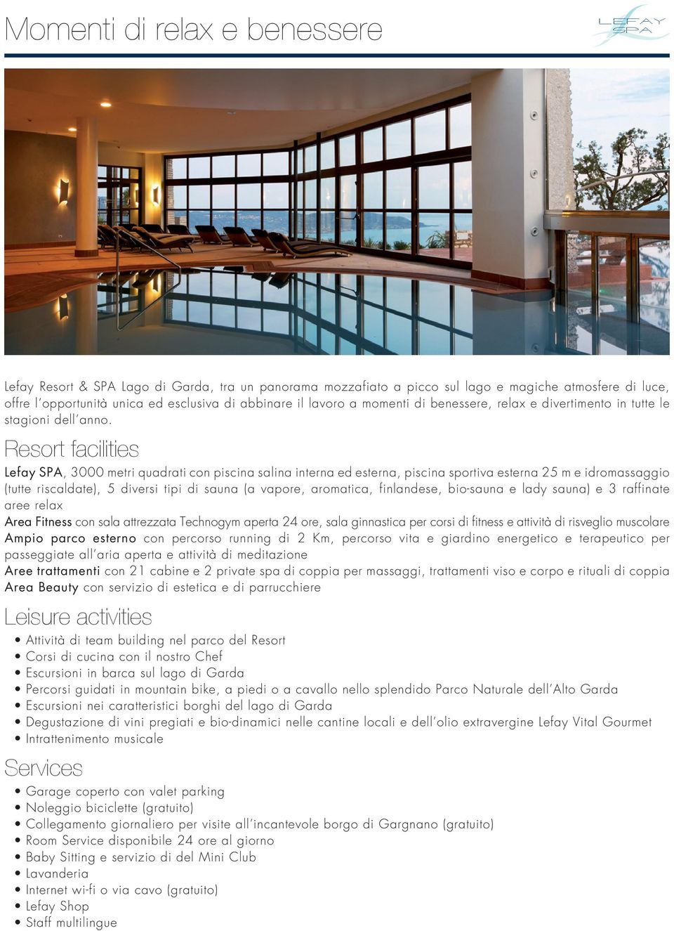 Resort facilities Lefay SPA, 3000 metri quadrati con piscina salina interna ed esterna, piscina sportiva esterna 25 m e idromassaggio (tutte riscaldate), 5 diversi tipi di sauna (a vapore, aromatica,