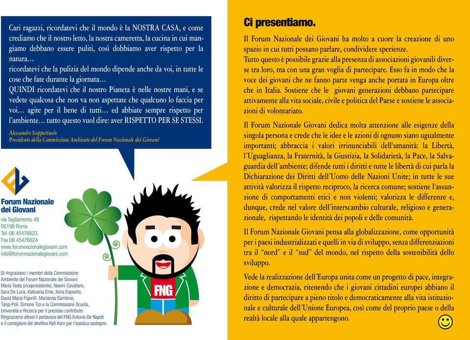 non va non aspettate che qualcuno lo faccia per voi agite per il bene di tutti ed abbiate sempre rispetto per l ambiente tutto questo vuol dire: aver RISPETTO PER SE STESSI.