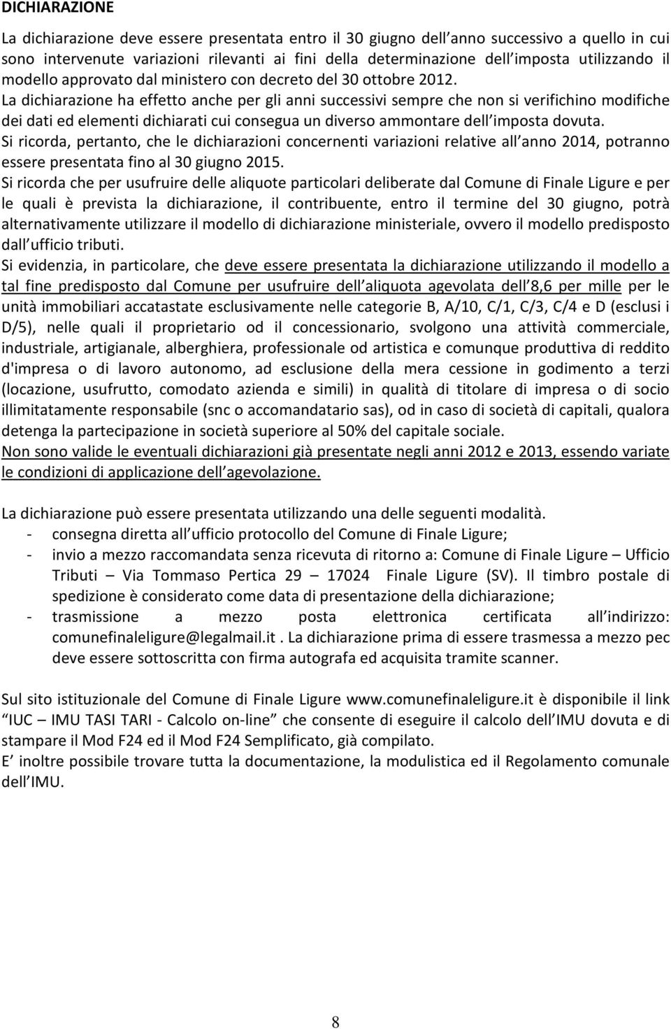 La dichiarazione ha effetto anche per gli anni successivi sempre che non si verifichino modifiche dei dati ed elementi dichiarati cui consegua un diverso ammontare dell imposta dovuta.