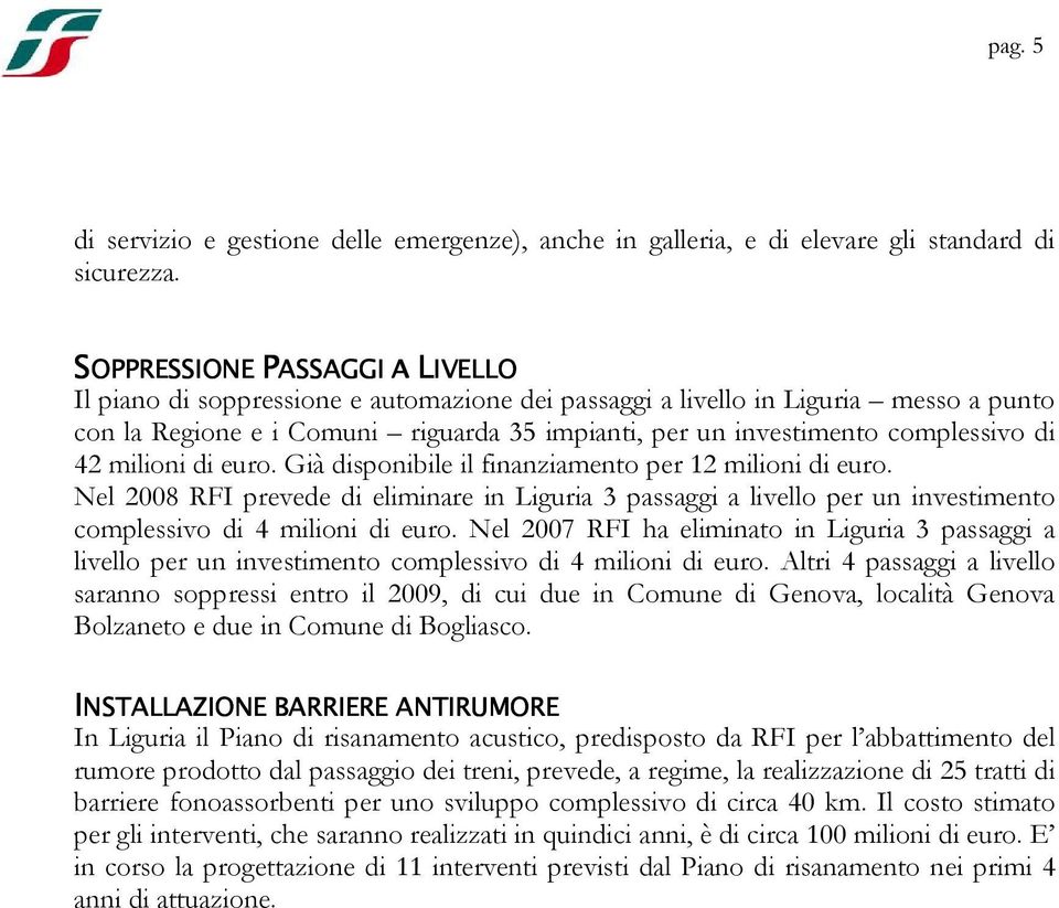 di 42 milioni di euro. Già disponibile il finanziamento per 12 milioni di euro. Nel 2008 RFI prevede di eliminare in Liguria 3 passaggi a livello per un investimento complessivo di 4 milioni di euro.