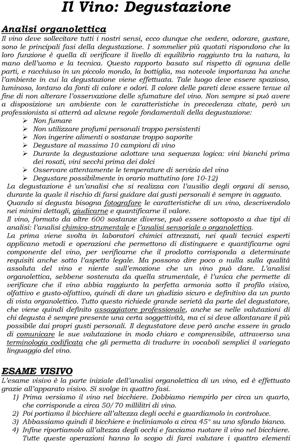 Questo rapporto basato sul rispetto di ognuna delle parti, e racchiuso in un piccolo mondo, la bottiglia, ma notevole importanza ha anche l ambiente in cui la degustazione viene effettuata.