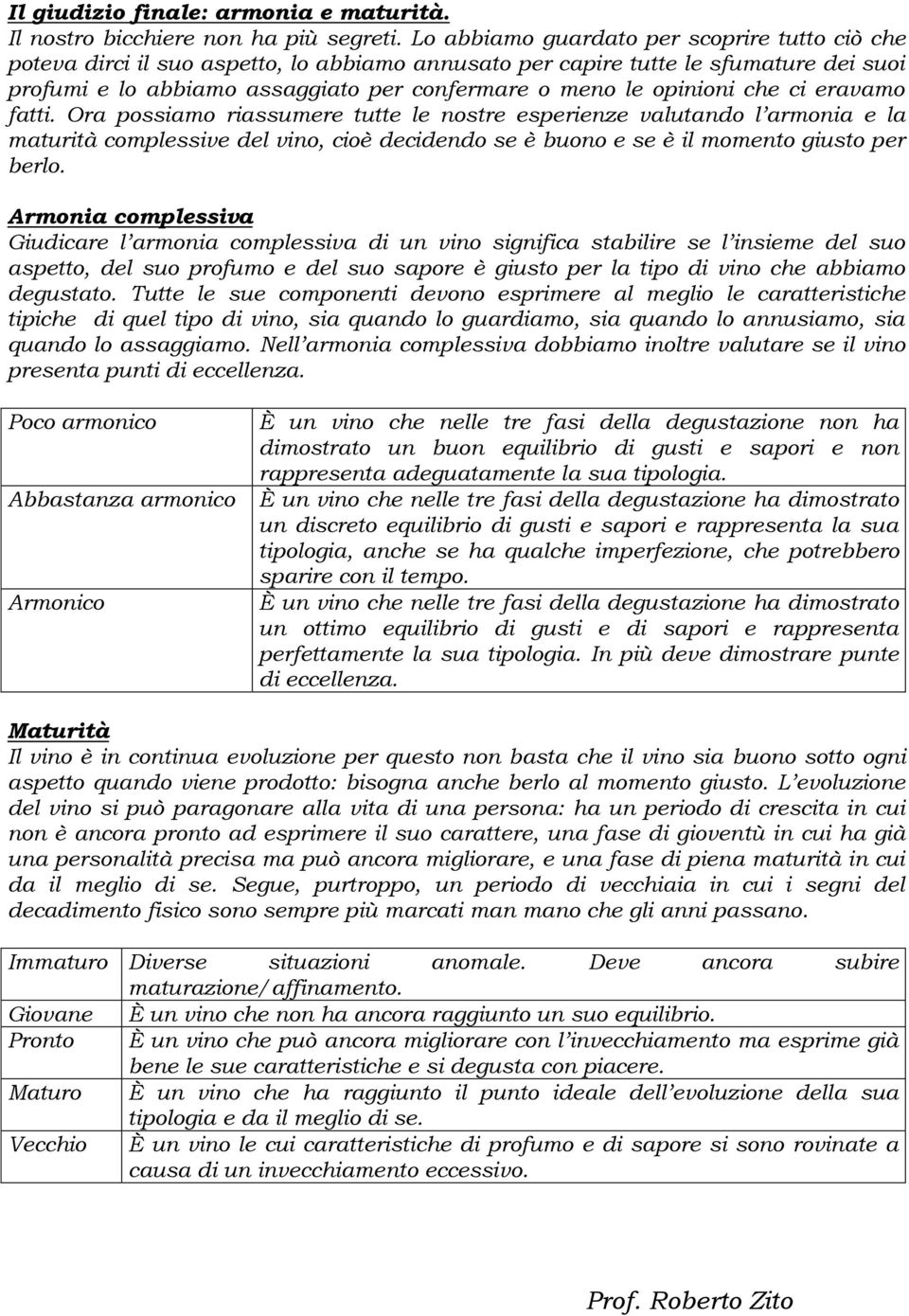 opinioni che ci eravamo fatti. Ora possiamo riassumere tutte le nostre esperienze valutando l armonia e la maturità complessive del vino, cioè decidendo se è buono e se è il momento giusto per berlo.