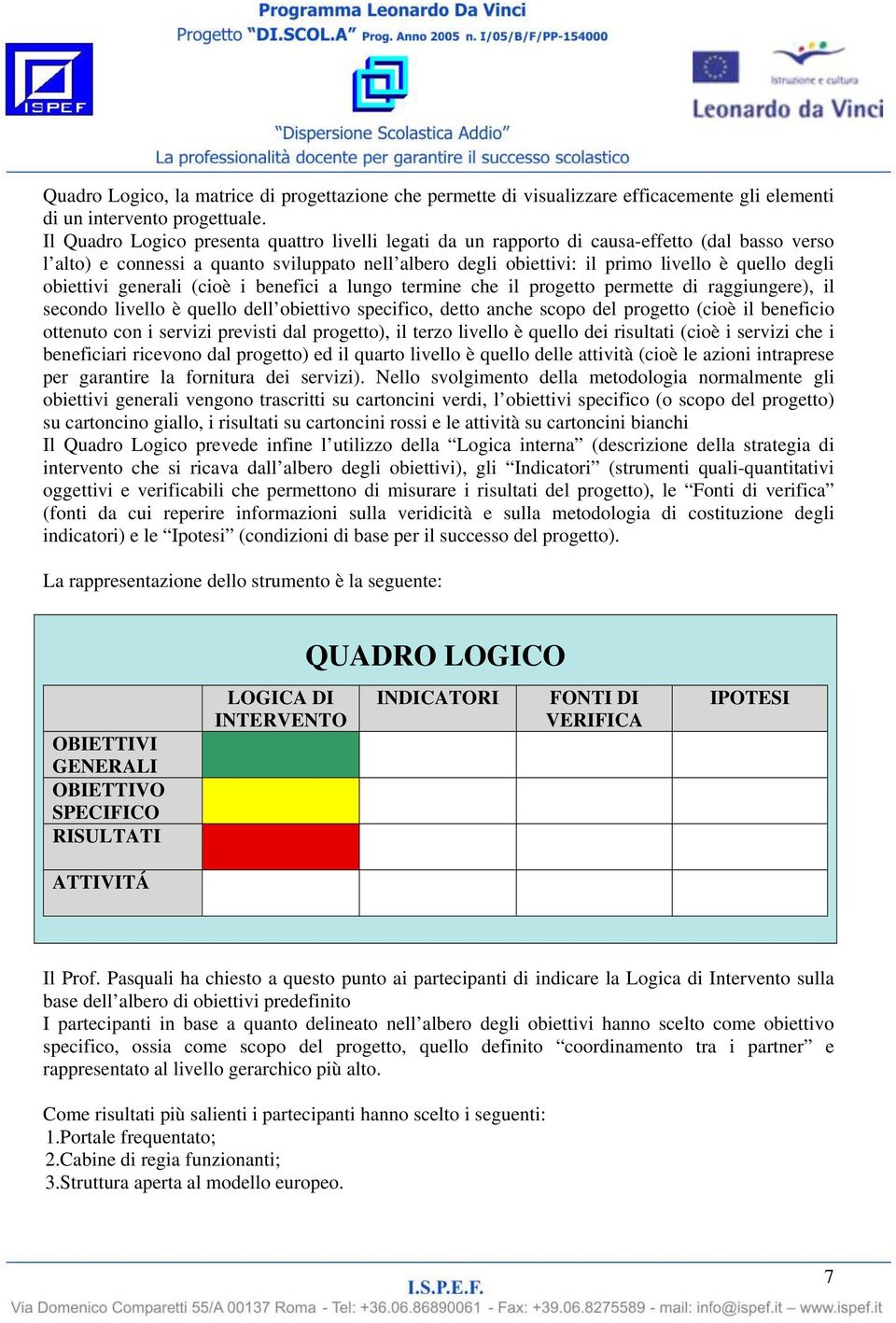 obiettivi generali (cioè i benefici a lungo termine che il progetto permette di raggiungere), il secondo livello è quello dell obiettivo specifico, detto anche scopo del progetto (cioè il beneficio