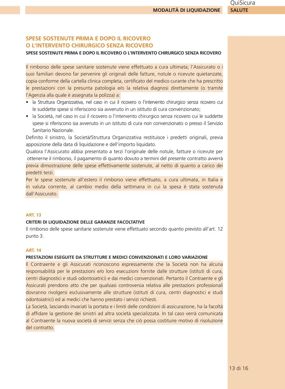 conforme della cartella clinica completa, certificato del medico curante che ha prescritto le prestazioni con la presunta patologia e/o la relativa diagnosi direttamente (o tramite l Agenzia alla