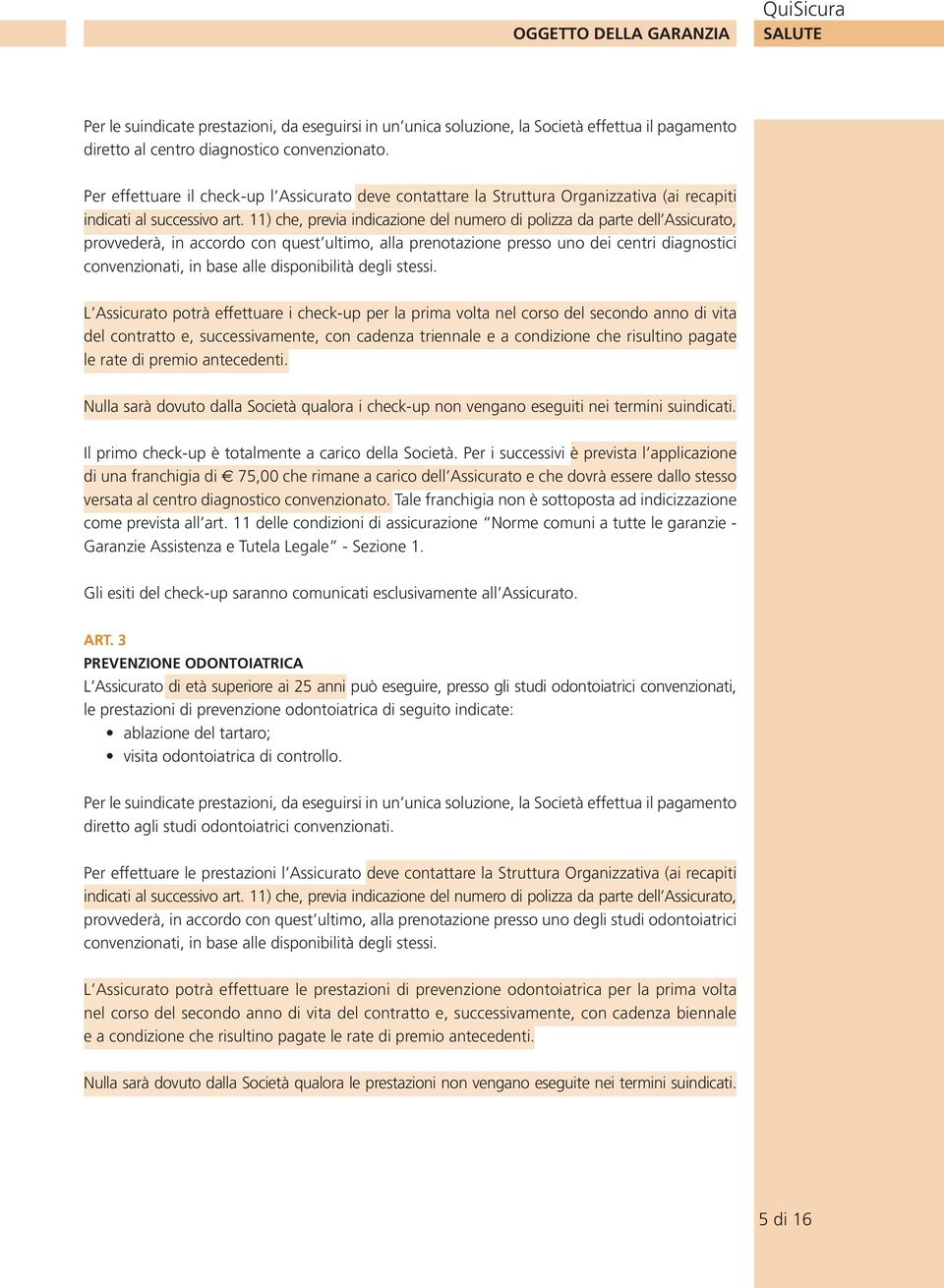 11) che, previa indicazione del numero di polizza da parte dell Assicurato, provvederà, in accordo con quest ultimo, alla prenotazione presso uno dei centri diagnostici convenzionati, in base alle