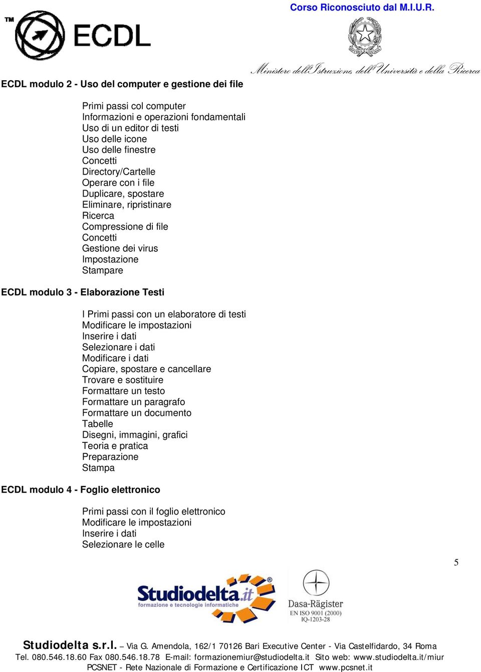 Testi I Primi passi con un elaboratore di testi Inserire i dati Selezionare i dati Modificare i dati Copiare, spostare e cancellare Trovare e sostituire Formattare un testo Formattare un