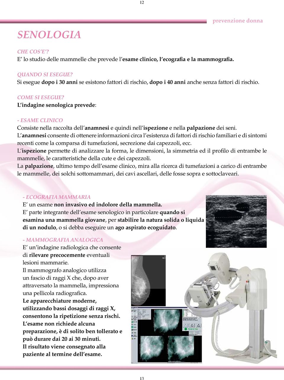 L indagine senologica prevede: - ESAME CLINICO Consiste nella raccolta dell anamnesi e quindi nell ispezione e nella palpazione dei seni.